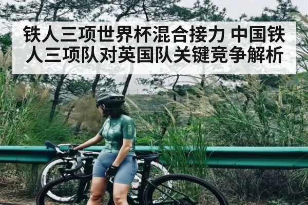 铁人三项世界杯混合接力 中国铁人三项队对英国队关键竞争解析
