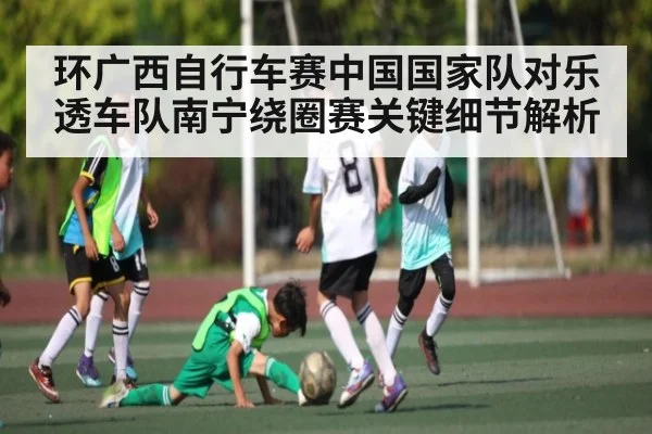 环广西自行车赛中国国家队对乐透车队南宁绕圈赛关键细节解析